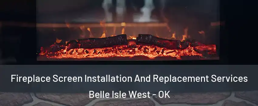 Fireplace Screen Installation And Replacement Services Belle Isle West - OK