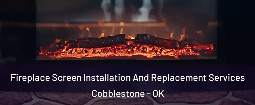 Fireplace Screen Installation And Replacement Services Cobblestone - OK