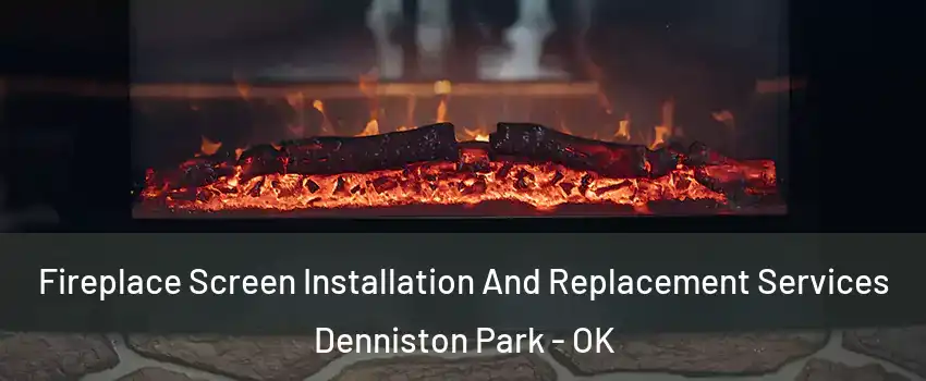 Fireplace Screen Installation And Replacement Services Denniston Park - OK