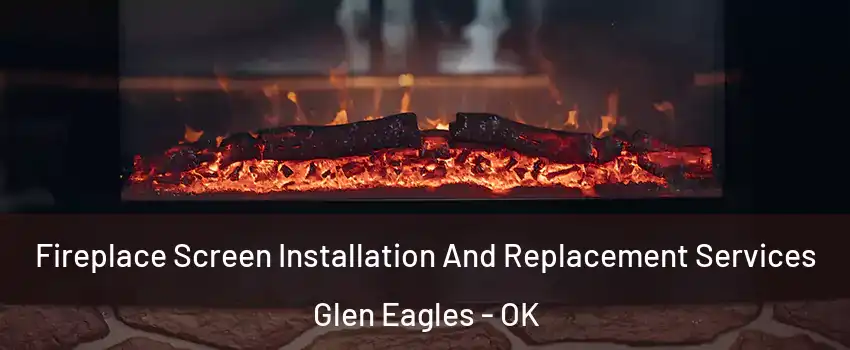 Fireplace Screen Installation And Replacement Services Glen Eagles - OK