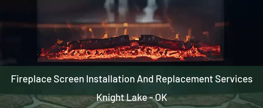 Fireplace Screen Installation And Replacement Services Knight Lake - OK