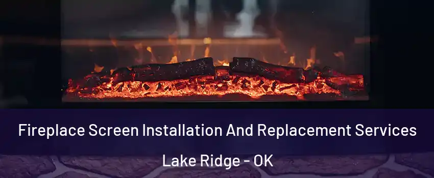 Fireplace Screen Installation And Replacement Services Lake Ridge - OK