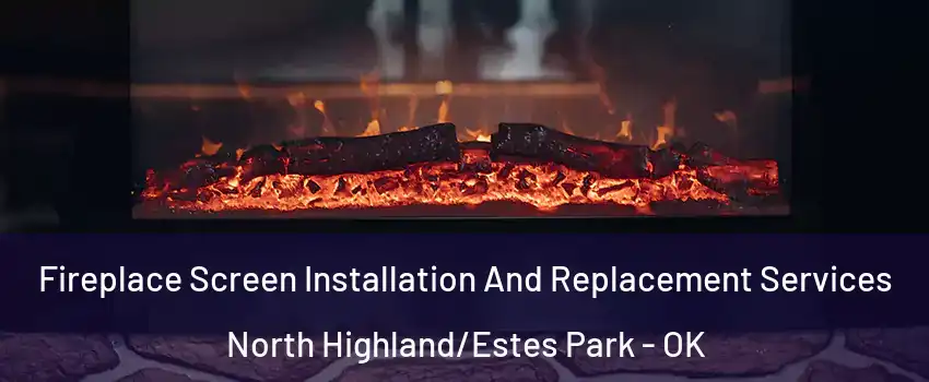 Fireplace Screen Installation And Replacement Services North Highland/Estes Park - OK