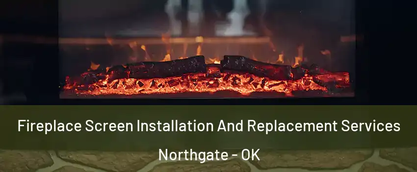 Fireplace Screen Installation And Replacement Services Northgate - OK