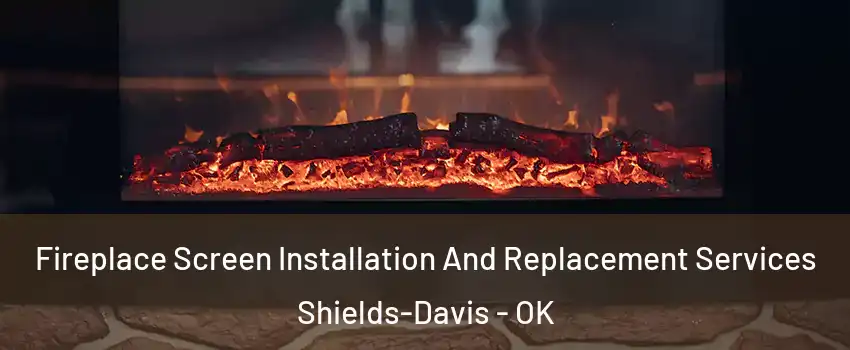 Fireplace Screen Installation And Replacement Services Shields-Davis - OK