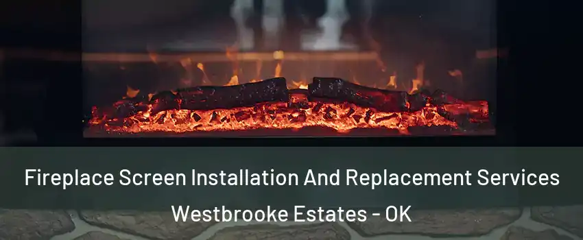 Fireplace Screen Installation And Replacement Services Westbrooke Estates - OK