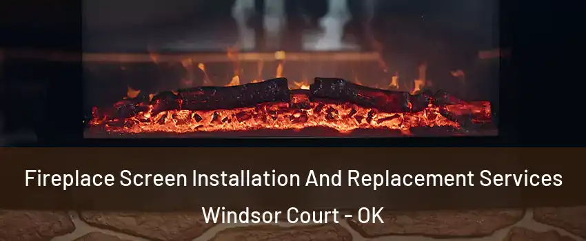 Fireplace Screen Installation And Replacement Services Windsor Court - OK