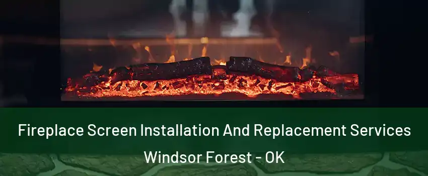Fireplace Screen Installation And Replacement Services Windsor Forest - OK