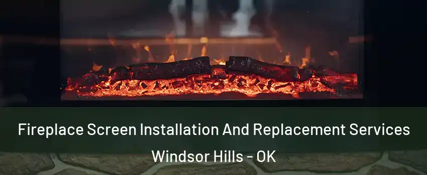 Fireplace Screen Installation And Replacement Services Windsor Hills - OK