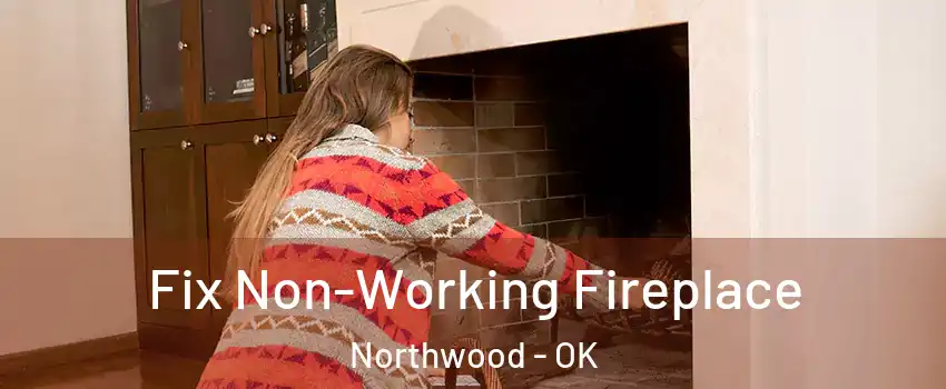 Fix Non-Working Fireplace Northwood - OK