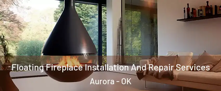 Floating Fireplace Installation And Repair Services Aurora - OK
