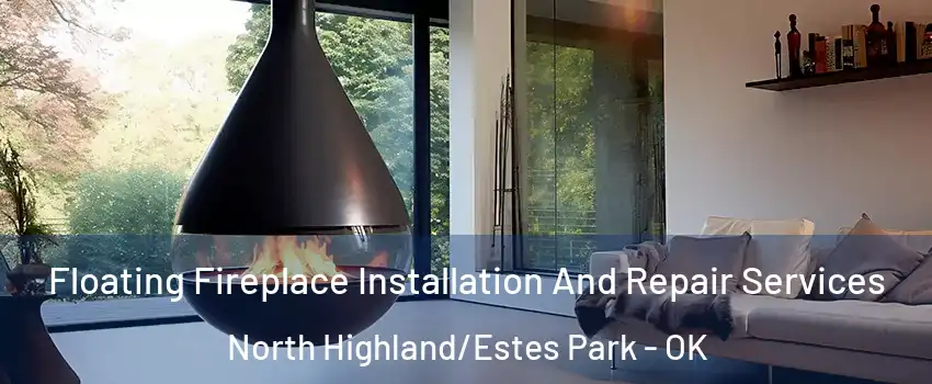 Floating Fireplace Installation And Repair Services North Highland/Estes Park - OK