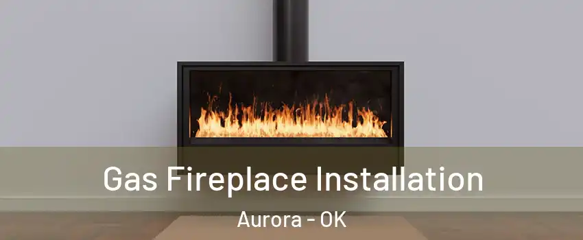 Gas Fireplace Installation Aurora - OK