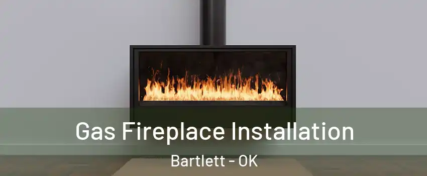 Gas Fireplace Installation Bartlett - OK