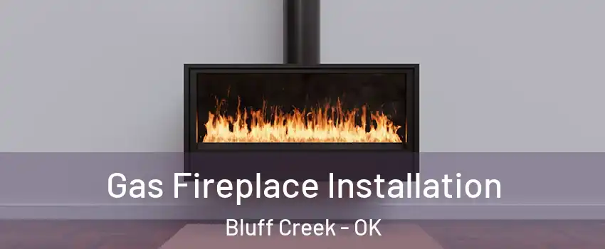 Gas Fireplace Installation Bluff Creek - OK