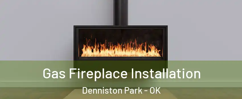 Gas Fireplace Installation Denniston Park - OK
