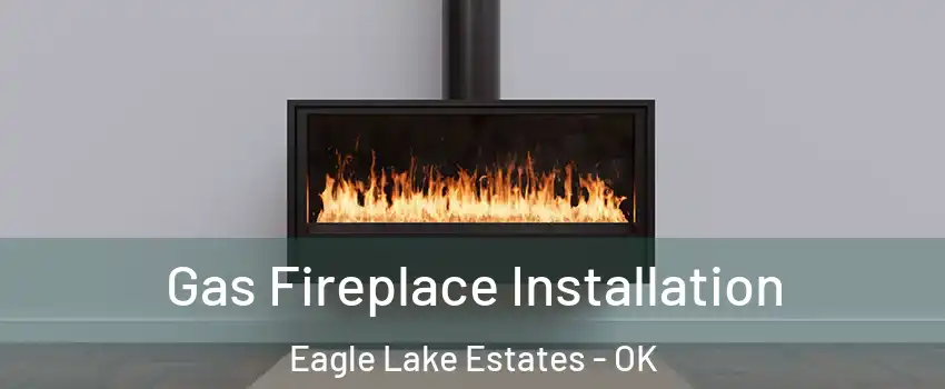 Gas Fireplace Installation Eagle Lake Estates - OK