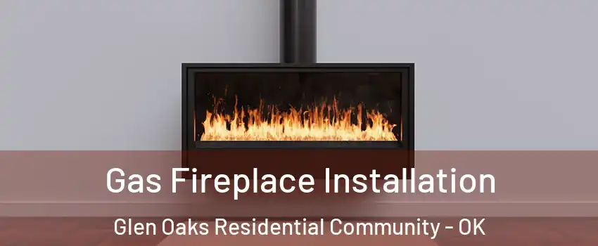 Gas Fireplace Installation Glen Oaks Residential Community - OK