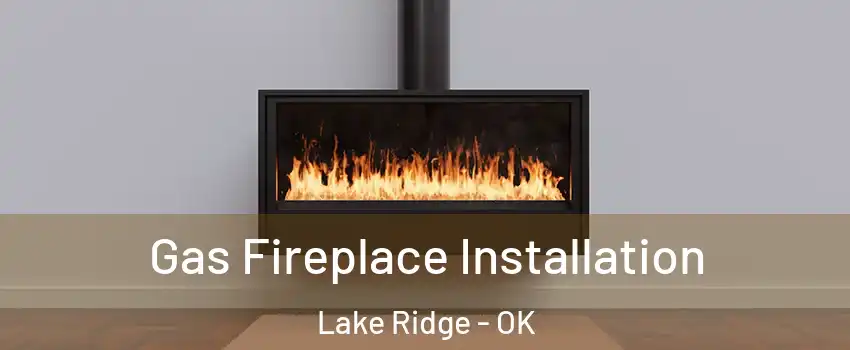 Gas Fireplace Installation Lake Ridge - OK