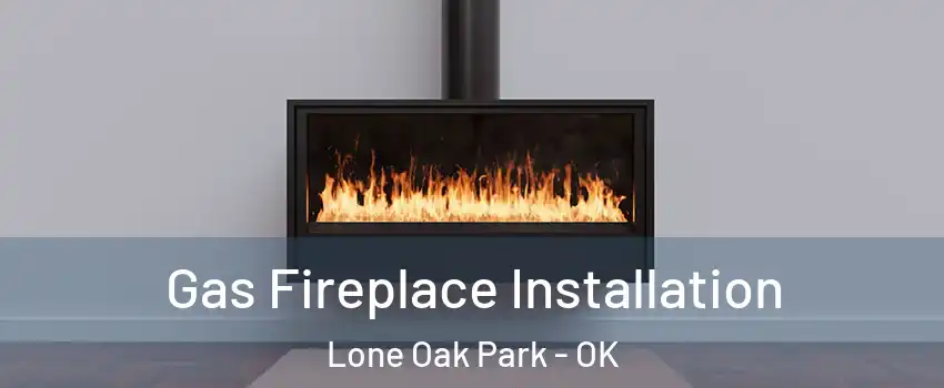 Gas Fireplace Installation Lone Oak Park - OK