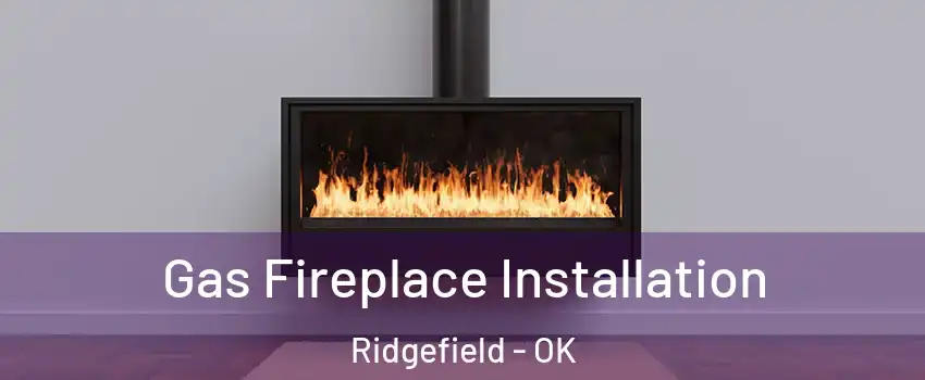 Gas Fireplace Installation Ridgefield - OK