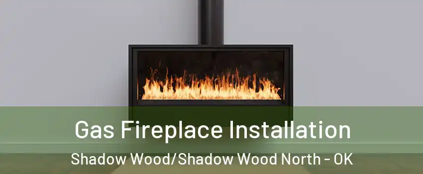 Gas Fireplace Installation Shadow Wood/Shadow Wood North - OK