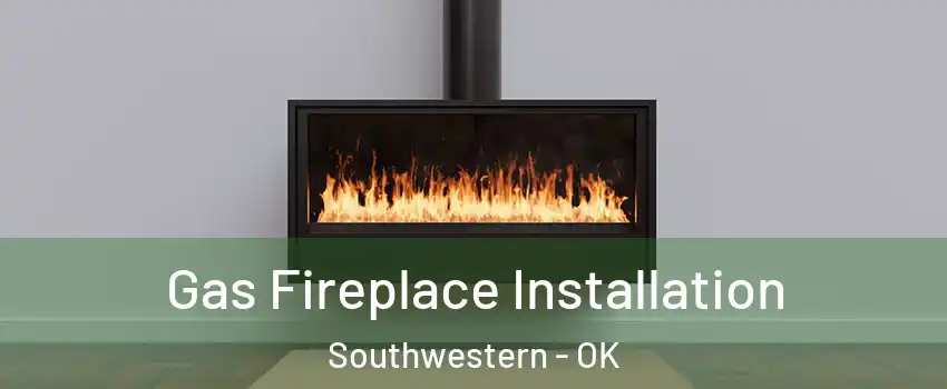 Gas Fireplace Installation Southwestern - OK