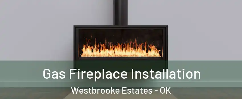 Gas Fireplace Installation Westbrooke Estates - OK