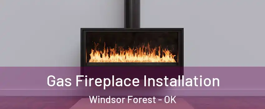 Gas Fireplace Installation Windsor Forest - OK