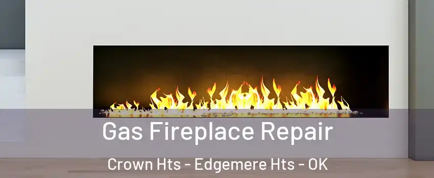 Gas Fireplace Repair Crown Hts - Edgemere Hts - OK