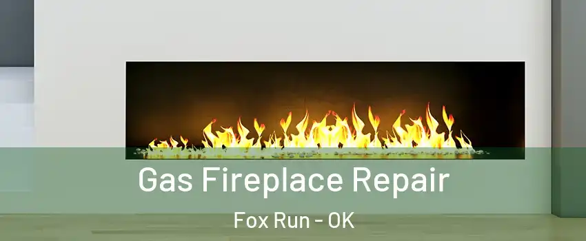 Gas Fireplace Repair Fox Run - OK