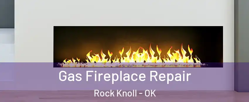 Gas Fireplace Repair Rock Knoll - OK