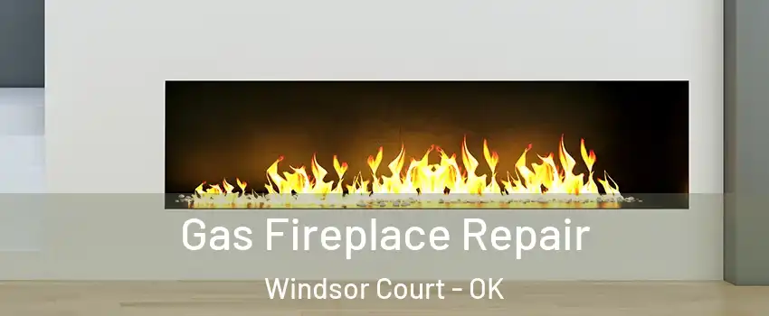 Gas Fireplace Repair Windsor Court - OK
