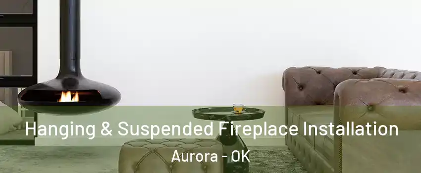 Hanging & Suspended Fireplace Installation Aurora - OK