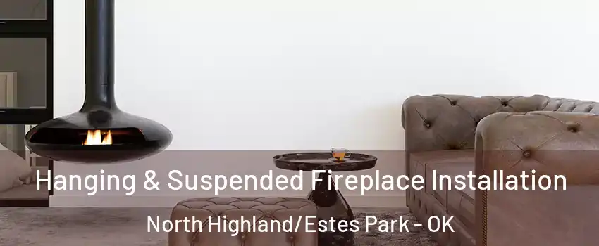 Hanging & Suspended Fireplace Installation North Highland/Estes Park - OK