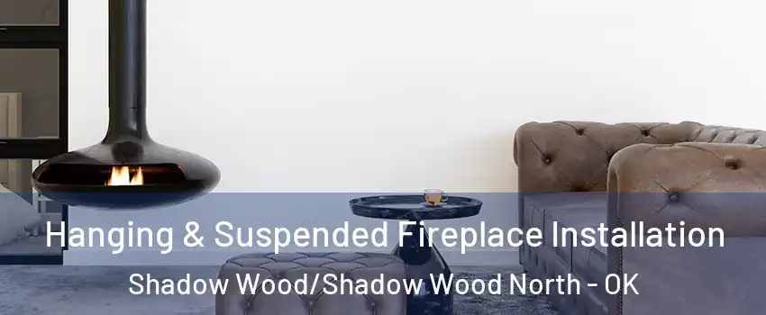 Hanging & Suspended Fireplace Installation Shadow Wood/Shadow Wood North - OK