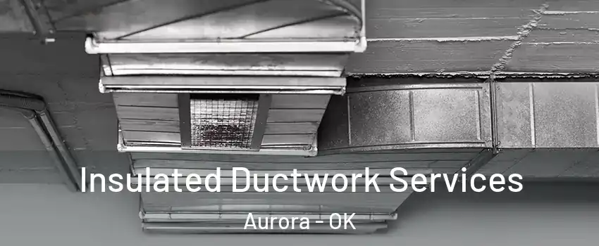 Insulated Ductwork Services Aurora - OK