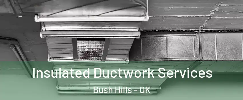 Insulated Ductwork Services Bush Hills - OK