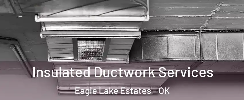Insulated Ductwork Services Eagle Lake Estates - OK