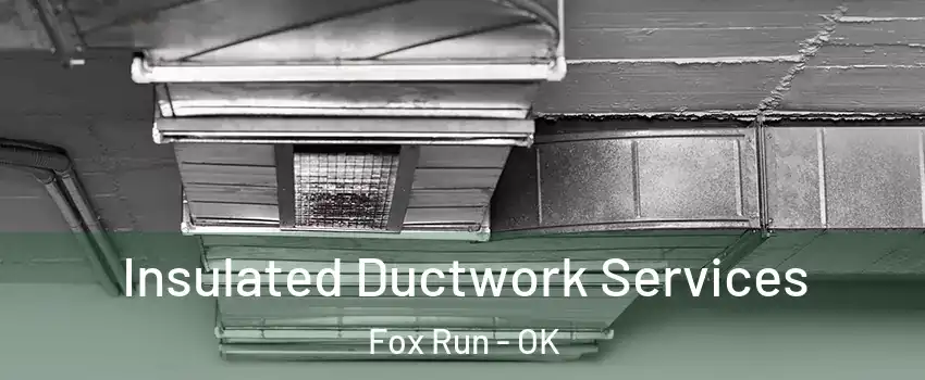 Insulated Ductwork Services Fox Run - OK