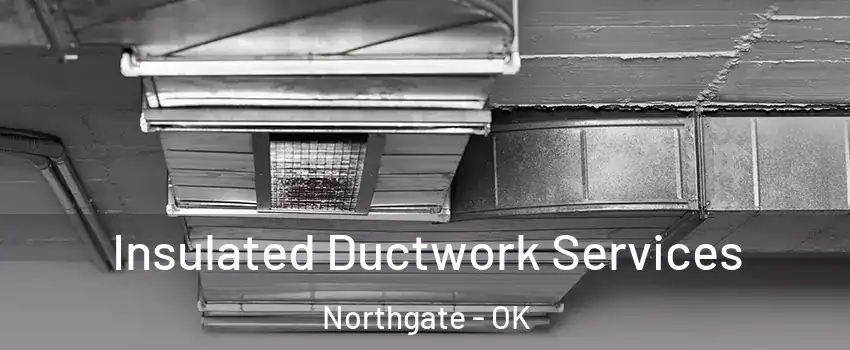 Insulated Ductwork Services Northgate - OK