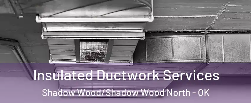 Insulated Ductwork Services Shadow Wood/Shadow Wood North - OK