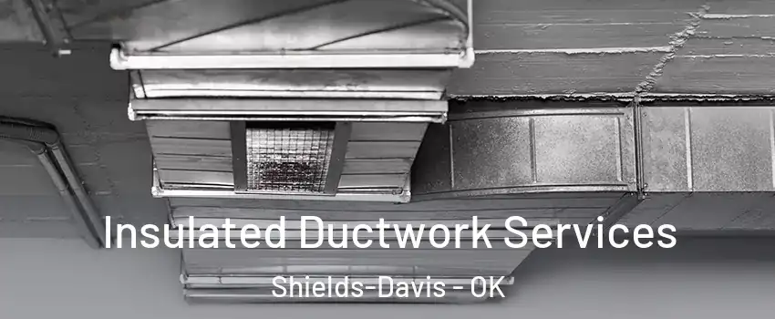 Insulated Ductwork Services Shields-Davis - OK