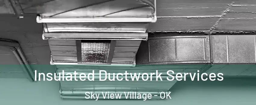 Insulated Ductwork Services Sky View Village - OK