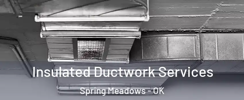 Insulated Ductwork Services Spring Meadows - OK