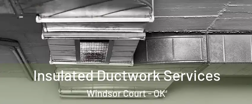 Insulated Ductwork Services Windsor Court - OK