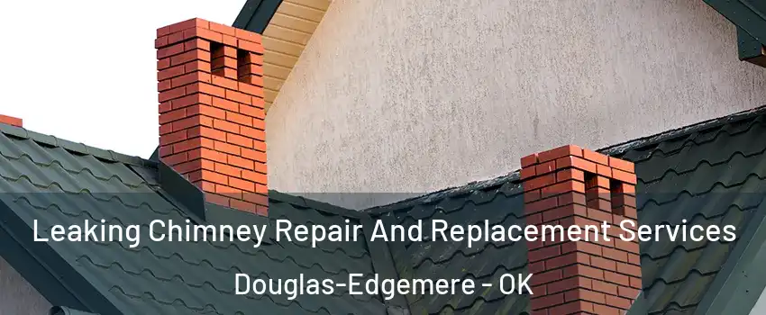 Leaking Chimney Repair And Replacement Services Douglas-Edgemere - OK