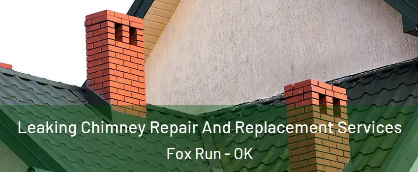 Leaking Chimney Repair And Replacement Services Fox Run - OK