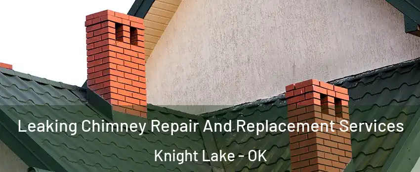 Leaking Chimney Repair And Replacement Services Knight Lake - OK