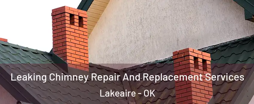 Leaking Chimney Repair And Replacement Services Lakeaire - OK